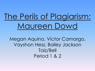 The Perils of Plagiarism:
   Maureen Dowd
 Megan Aquino, Victor Camargo,
  Vayshon Hesz, Bailey Jackson
           Taiz/Bell
         Period 1 & 2
 
