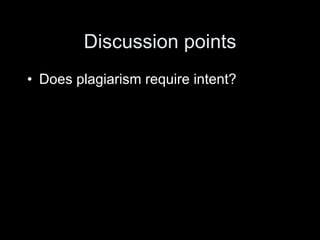 Discussion points
• Does plagiarism require intent?
 