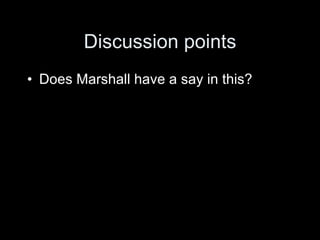 Discussion points
• Does Marshall have a say in this?
 