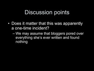 Discussion points
• Does it matter that this was apparently
  a one-time incident?
  – We may assume that bloggers pored over
    everything she’s ever written and found
    nothing
 