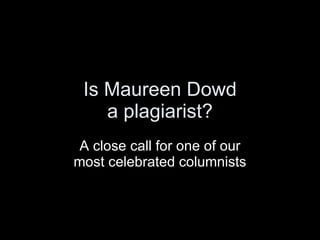 Is Maureen Dowd
    a plagiarist?
 A close call for one of our
most celebrated columnists
 