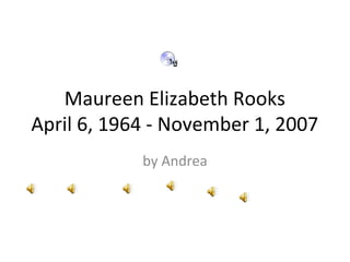 Maureen Elizabeth Rooks
April 6, 1964 - November 1, 2007
            by Andrea
 