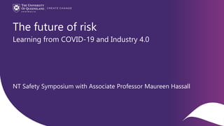 CRICOS code 00025B
The future of risk
Learning from COVID-19 and Industry 4.0
NT Safety Symposium with Associate Professor Maureen Hassall
 