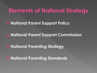  National Parent Support Policy 
 National Parent Support Commission 
 National Parenting Strategy 
 National Parenting Standards 
 
