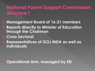  Management Board of 16-21 members 
 Reports directly to Minister of Education 
through the Chairman 
 Cross Sectoral 
 Representatives of GOJ MDA as well as 
individuals 
 Operational Arm, managed by ED 
 