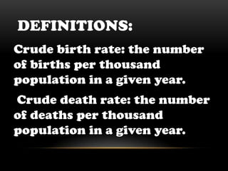 Definitions:Crude birth rate: the number of births per thousand population in a given year. Crude death rate: the number of deaths per thousand population in a given year.