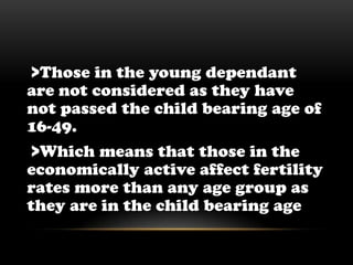  >Those in the young dependant are not considered as they have not passed the child bearing age of 16-49. >Which means that those in the economically active affect fertility rates more than any age group as they are in the child bearing age
