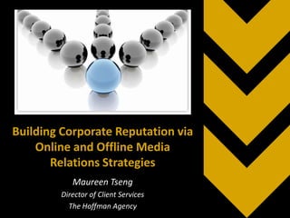 Building Corporate Reputation via Online and Offline Media Relations Strategies Maureen Tseng Director of Client Services The Hoffman Agency 