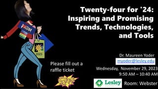 9:50 AM – 10:40 AM
Dr. Maureen Yoder
myoder@lesley.edu
Twenty-four for '24:
Inspiring and Promising
Trends, Technologies,
and Tools
Wednesday, November 29, 2023
Please fill out a
raffle ticket
Room: Webster
 