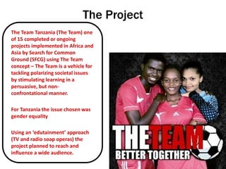 The Project
The Team Tanzania (The Team) one
of 15 completed or ongoing
projects implemented in Africa and
Asia by Search ...