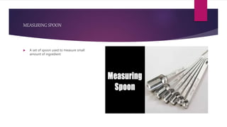 MEASURING SPOON
 A set of spoon used to measure small
amount of ingredient
 