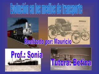 Evolución en los medios de transporte Realizado por: Mauricio  Tutora: Betina  Prof.: Sonia 