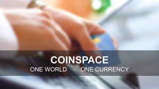 COINSPACE
ONE WORLD - ONE CURRENCY
 