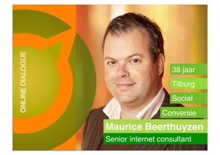 38 jaar!
                    Tilburg!
                    Social!
                 Conversie!
Maurice Beerthuyzen!
Senior internet consultant!
 
