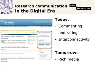 Research communication
    in the Digital Era
                     Today:
                     - Commenting
                         and rating
                     - Interconnectivity


                     Tomorrow:
                     - Rich media
9
 