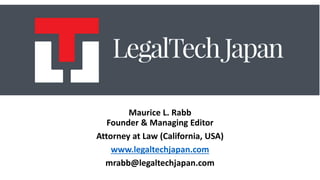 Maurice L. Rabb
Founder & Managing Editor
Attorney at Law (California, USA)
www.legaltechjapan.com
mrabb@legaltechjapan.com
 