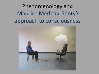 Phenomenology and
 Maurice Merleau-Ponty’s
approach to consciousness
 