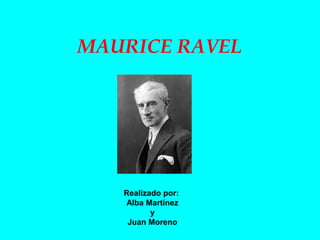 MAURICE RAVEL
Realizado por:
Alba Martínez
y
Juan Moreno
 