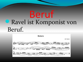 Beruf
Ravel ist Komponist von
Beruf.