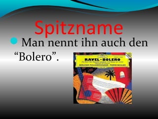 Spitzname
Man nennt ihn auch den
“Bolero”.