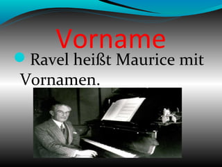 Vorname
Ravel heißt Maurice mit
Vornamen.