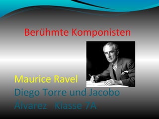Berühmte Komponisten
Maurice Ravel
Diego Torre und Jacobo
Álvarez Klasse 7A
 