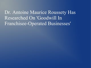 Dr. Antoine Maurice Roussety Has
Researched On 'Goodwill In
Franchisee-Operated Businesses'
 