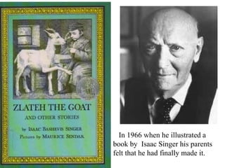 In 1966 when he illustrated a
book by Isaac Singer his parents
felt that he had finally made it.

 