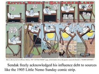 .

Sendak freely acknowledged his influence debt to sources
like the 1905 Little Nemo Sunday comic strip.

 