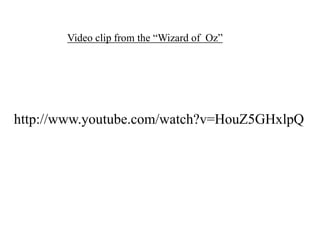 Video clip from the “Wizard of Oz”

http://www.youtube.com/watch?v=HouZ5GHxlpQ

 