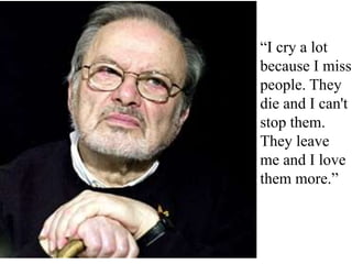 “I cry a lot
because I miss
people. They
die and I can't
stop them.
They leave
me and I love
them more.”

 