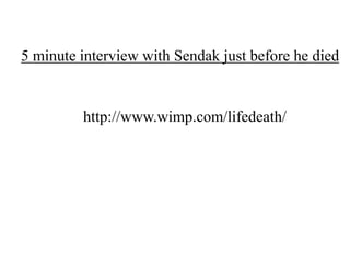 5 minute interview with Sendak just before he died

http://www.wimp.com/lifedeath/

 
