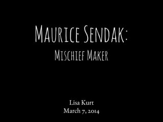 Maurice Sendak:
Mischief Maker

Lisa Kurt
March 7, 2014

 