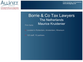 Borrie & Co Tax Lawyers
                 The Netherlands
Firm facts:
                Maurice Kruidenier
 Located in Rotterdam, Amsterdam, Hilversum

 120 staff, 10 partners
 