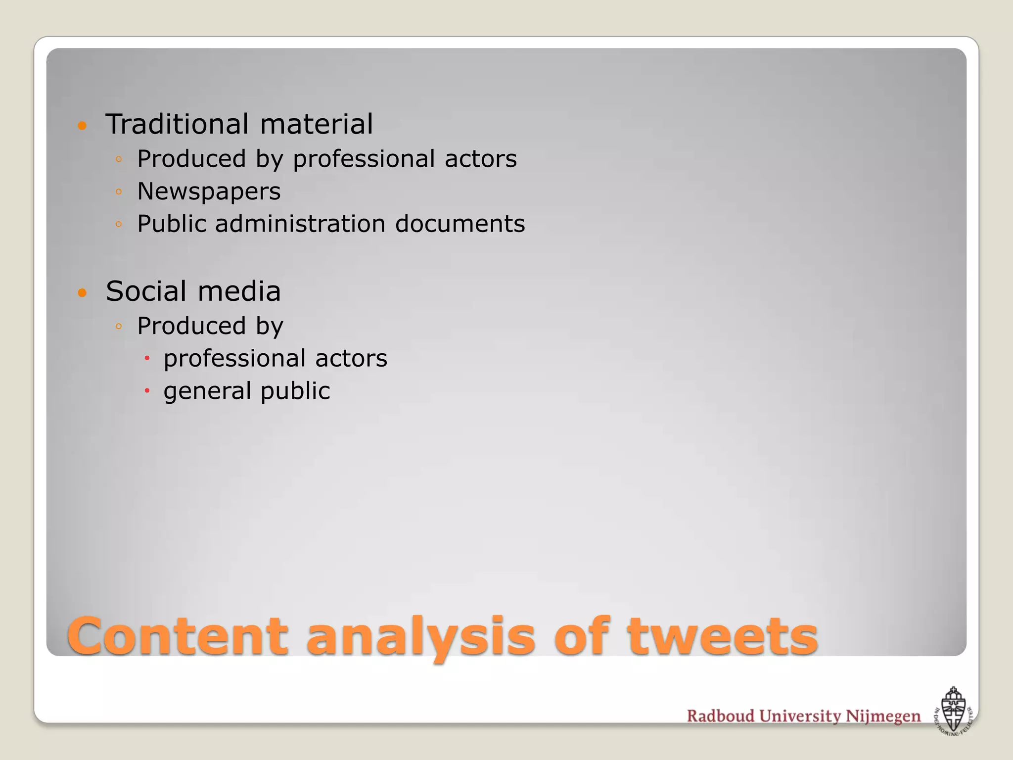    Traditional material
    ◦ Produced by professional actors
    ◦ Newspapers
    ◦ Public administration documents

   Social media
    ◦ Produced by
       professional actors
       general public




Content analysis of tweets
 