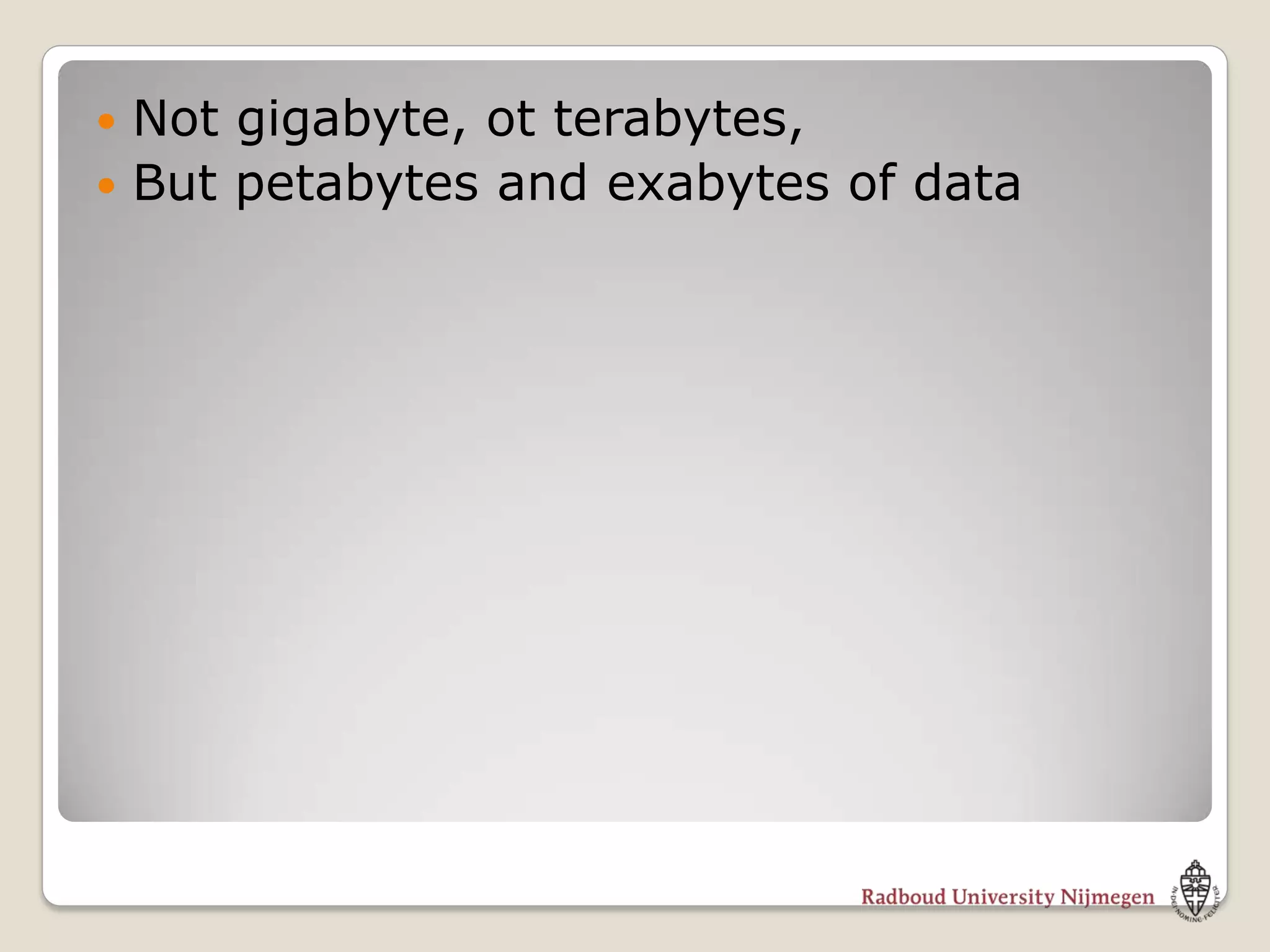  Not gigabyte, ot terabytes,
 But petabytes and exabytes of data
 
