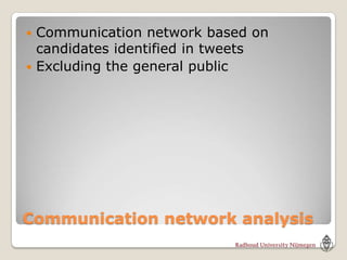  Communication network based on
  candidates identified in tweets
 Excluding the general public




Communication network analysis
 