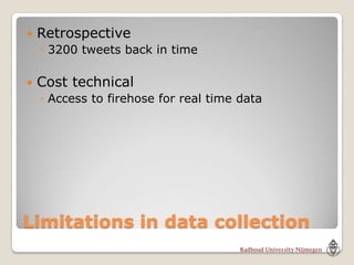    Retrospective
    ◦ 3200 tweets back in time

   Cost technical
    ◦ Access to firehose for real time data




Limitations in data collection
 