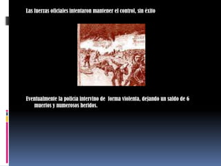 Las fuerzas oficiales intentaron mantener el control, sin éxitoEventualmente la policía intervino de  forma violenta, dejando un saldo de 6 muertos y numerosos heridos.