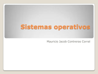 Sistemas operativos

       Mauricio Jacob Contreras Corral
 