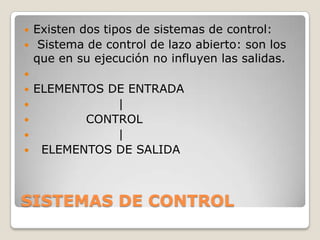 


Existen dos tipos de sistemas de control:
Sistema de control de lazo abierto: son los
que en su ejecución no influyen las salidas.









ELEMENTOS DE ENTRADA
|
CONTROL
|
ELEMENTOS DE SALIDA

SISTEMAS DE CONTROL

 