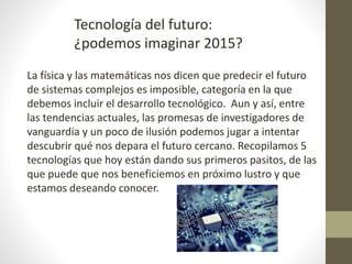 Tecnología del futuro:
¿podemos imaginar 2015?
La física y las matemáticas nos dicen que predecir el futuro
de sistemas co...