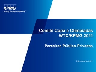 Comitê Copa e Olimpíadas
        WTC/KPMG 2011

  Parceiras Público-Privadas


                  3 de março de 2011
 
