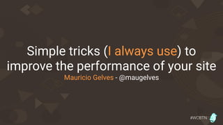 #WCBTN
Simple tricks (I always use) to
improve the performance of your site
Mauricio Gelves - @maugelves
 