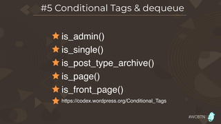 #WCBTN
#5 Conditional Tags & dequeue
is_admin()
is_single()
is_post_type_archive()
is_page()
is_front_page()
https://codex.wordpress.org/Conditional_Tags
 