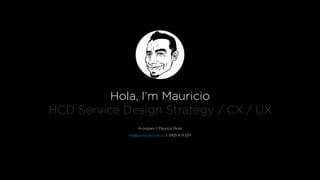 Hola, I’m Mauricio
HCD Service Design Strategy / CX / UX
Acompani // Mauricio Perez
mo@acompani.com.au // 0405 419 059
 