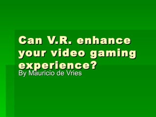 Can V.R. enhance your video gaming experience? By Mauricio de Vries 