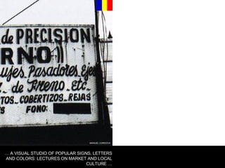 MANUEL CORDOVA …  A VISUAL STUDIO OF POPULAR SIGNS, LETTERS AND COLORS: LECTURES ON MARKET AND LOCAL CULTURE … 