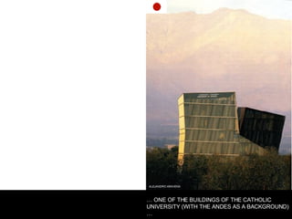 ALEJANDRO ARAVENA …  ONE OF THE BUILDINGS OF THE CATHOLIC UNIVERSITY (WITH THE ANDES AS A BACKGROUND) … 
