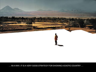 …  IN A WAY, IT IS A VERY GOOD STRATEGY FOR SHOWING A EXOTIC COUNTRY …  